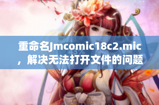 重命名Jmcomic18c2.mic，解决无法打开文件的问题