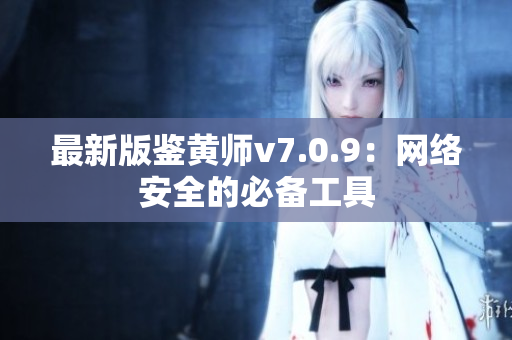 最新版鉴黄师v7.0.9：网络安全的必备工具