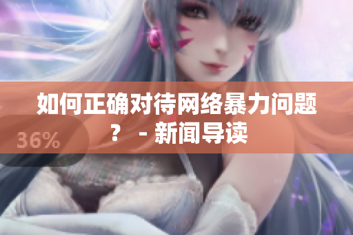 如何正确对待网络暴力问题？ - 新闻导读
