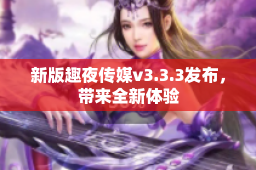 新版趣夜传媒v3.3.3发布，带来全新体验
