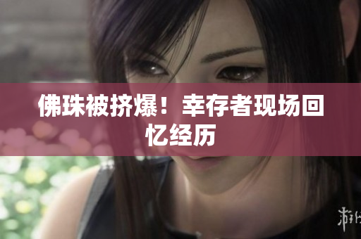佛珠被挤爆！幸存者现场回忆经历