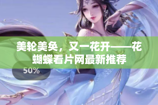 美轮美奂，又一花开——花蝴蝶看片网最新推荐
