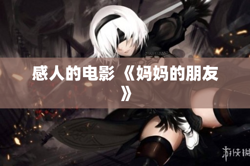 感人的电影 《妈妈的朋友》