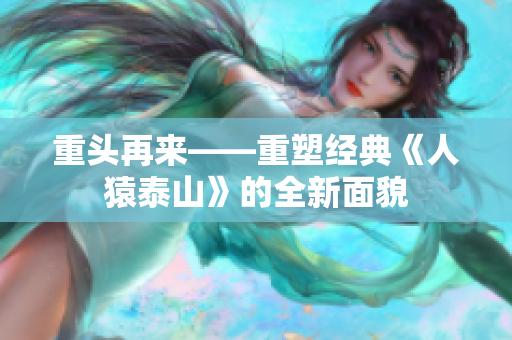 重头再来——重塑经典《人猿泰山》的全新面貌