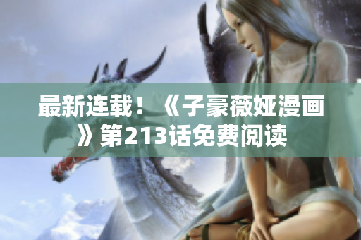 最新连载！《子豪薇娅漫画》第213话免费阅读