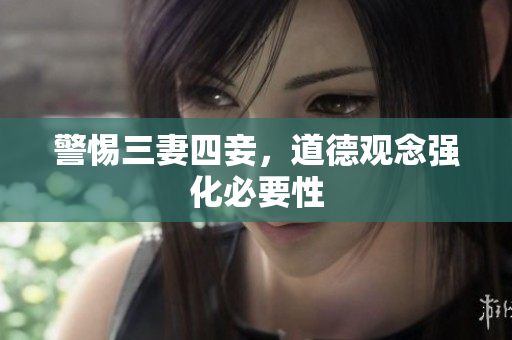 警惕三妻四妾，道德观念强化必要性