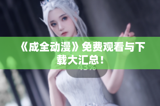 《成全动漫》免费观看与下载大汇总！