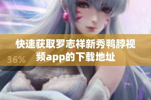 快速获取罗志祥新秀鸭脖视频app的下载地址