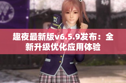 趣夜最新版v6.5.9发布：全新升级优化应用体验