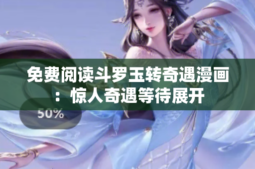 免费阅读斗罗玉转奇遇漫画：惊人奇遇等待展开