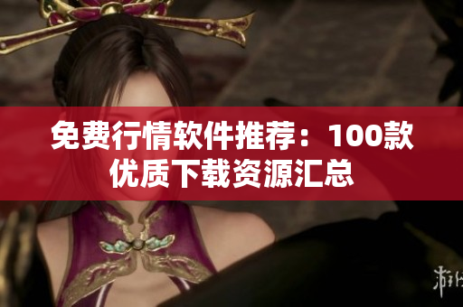 免费行情软件推荐：100款优质下载资源汇总