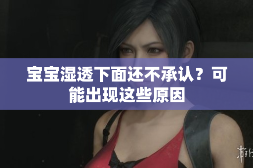 宝宝湿透下面还不承认？可能出现这些原因