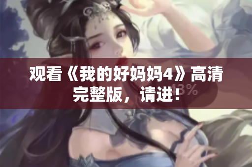 观看《我的好妈妈4》高清完整版，请进！