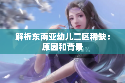 解析东南亚幼儿二区稀缺：原因和背景