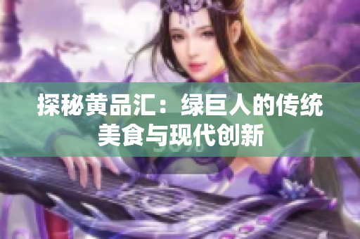 探秘黄品汇：绿巨人的传统美食与现代创新