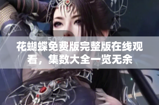 花蝴蝶免费版完整版在线观看，集数大全一览无余