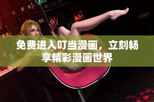 免费进入叮当漫画，立刻畅享精彩漫画世界