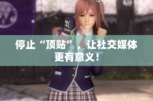停止“顶贴”，让社交媒体更有意义！