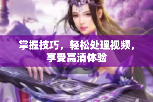 掌握技巧，轻松处理视频，享受高清体验