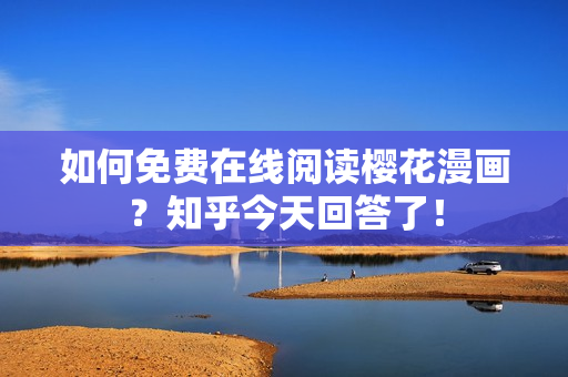 如何免费在线阅读樱花漫画？知乎今天回答了！