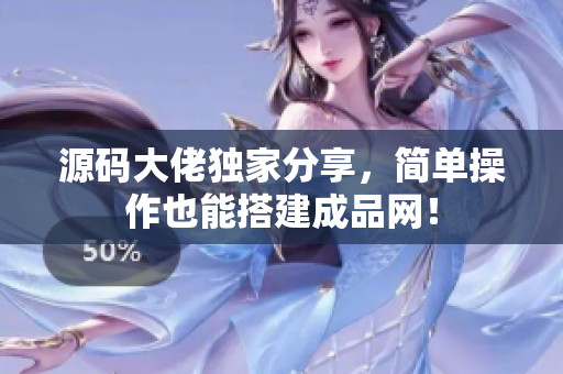 源码大佬独家分享，简单操作也能搭建成品网！