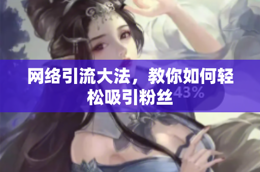 网络引流大法，教你如何轻松吸引粉丝