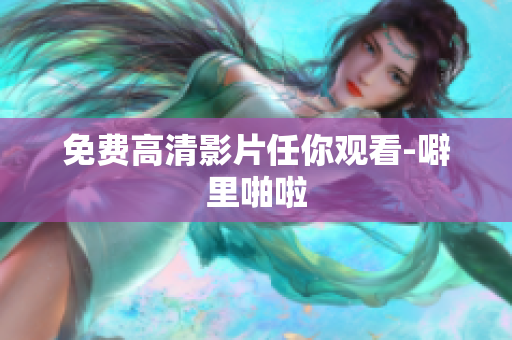 免费高清影片任你观看-噼里啪啦