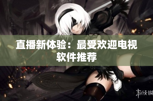 直播新体验：最受欢迎电视软件推荐