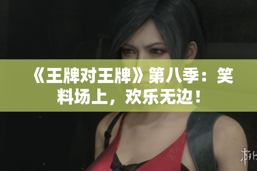 《王牌对王牌》第八季：笑料场上，欢乐无边！