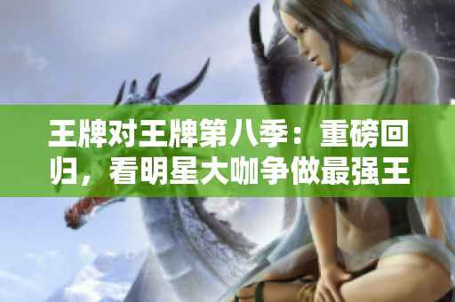 王牌对王牌第八季：重磅回归，看明星大咖争做最强王者！