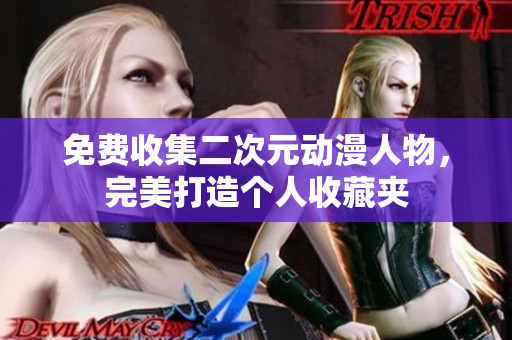 免费收集二次元动漫人物，完美打造个人收藏夹