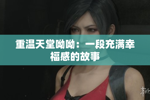 重温天堂呦呦：一段充满幸福感的故事