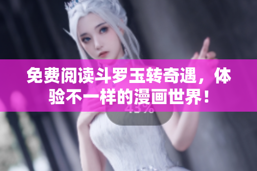 免费阅读斗罗玉转奇遇，体验不一样的漫画世界！