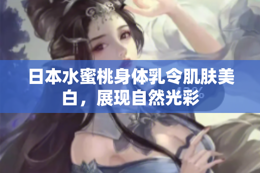 日本水蜜桃身体乳令肌肤美白，展现自然光彩