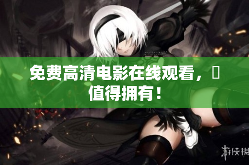 免费高清电影在线观看，妳值得拥有！