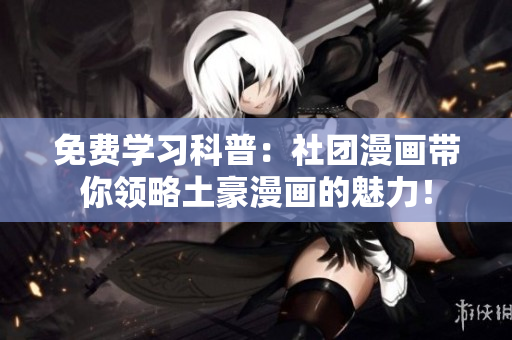 免费学习科普：社团漫画带你领略土豪漫画的魅力！