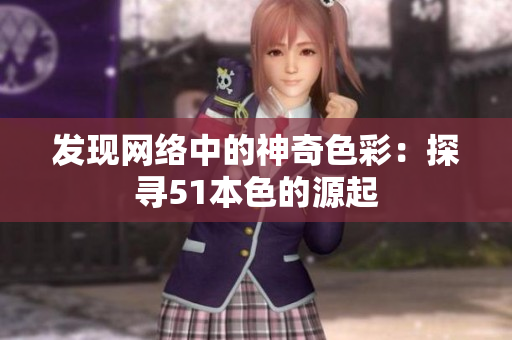 发现网络中的神奇色彩：探寻51本色的源起