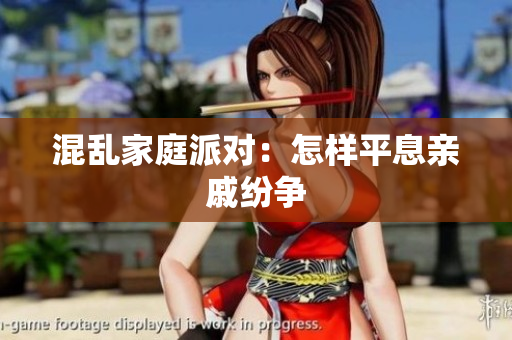 混乱家庭派对：怎样平息亲戚纷争