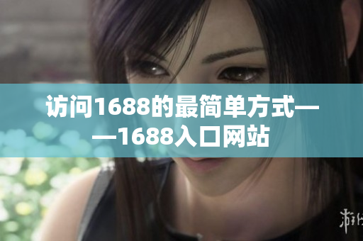 访问1688的最简单方式——1688入口网站