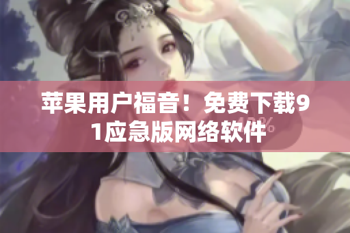 苹果用户福音！免费下载9 1应急版网络软件