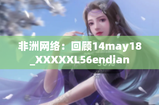 非洲网络：回顾14may18_XXXXXL56endian