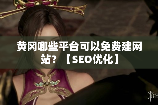 黄冈哪些平台可以免费建网站？【SEO优化】