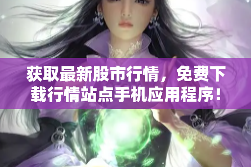 获取最新股市行情，免费下载行情站点手机应用程序！