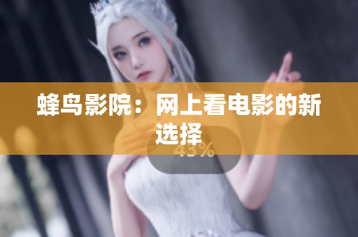 蜂鸟影院：网上看电影的新选择