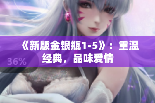 《新版金银瓶1-5》：重温经典，品味爱情
