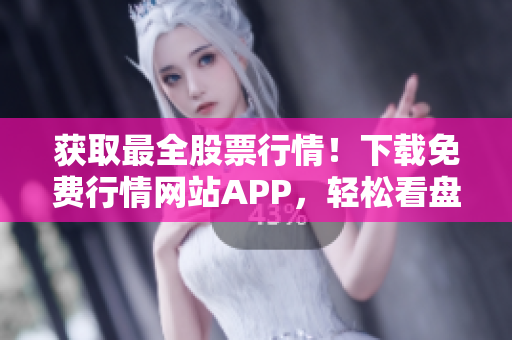获取最全股票行情！下载免费行情网站APP，轻松看盘赚钱！