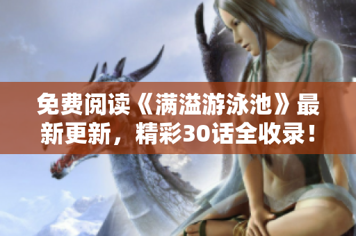 免费阅读《满溢游泳池》最新更新，精彩30话全收录！