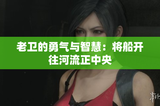 老卫的勇气与智慧：将船开往河流正中央