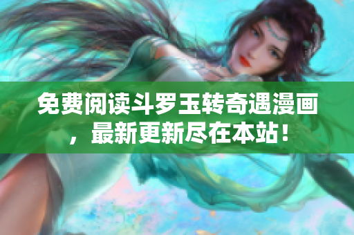 免费阅读斗罗玉转奇遇漫画，最新更新尽在本站！