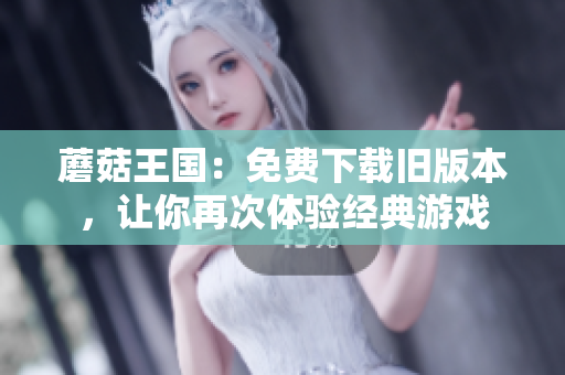 蘑菇王国：免费下载旧版本，让你再次体验经典游戏